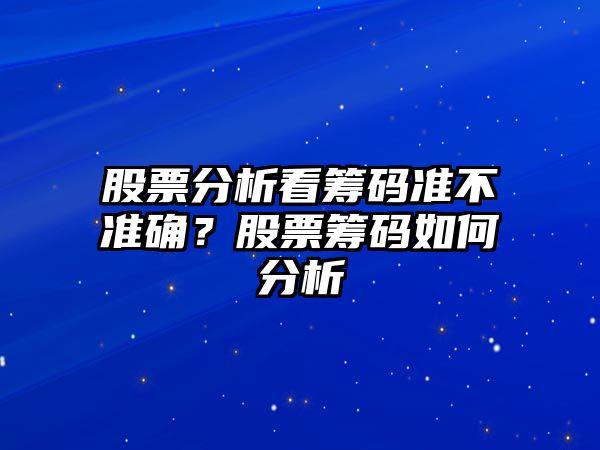 股票分析看籌碼準不準確？股票籌碼如何分析