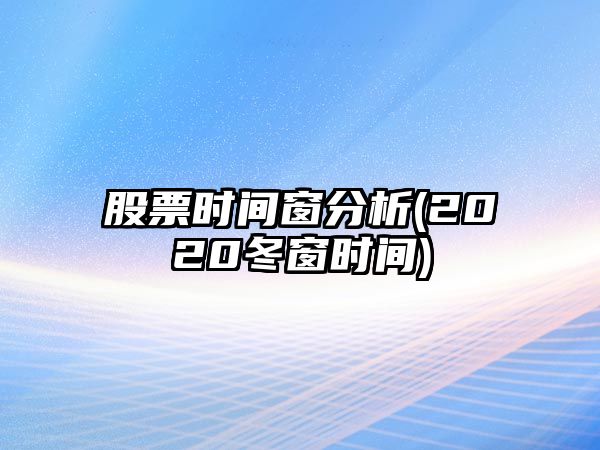 股票時(shí)間窗分析(2020冬窗時(shí)間)