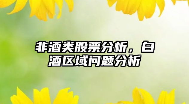 非酒類(lèi)股票分析，白酒區域問(wèn)題分析