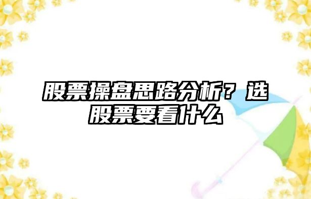 股票操盤(pán)思路分析？選股票要看什么