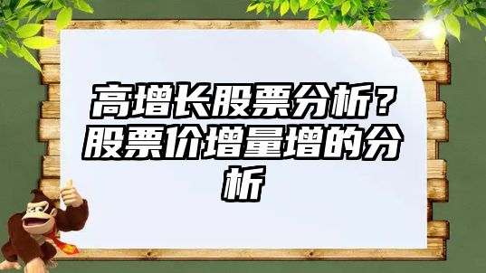 高增長(cháng)股票分析？股票價(jià)增量增的分析