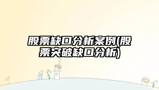 股票缺口分析案例(股票突破缺口分析)