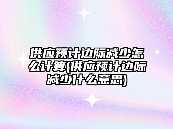 供應預計邊際減少怎么計算(供應預計邊際減少什么意思)