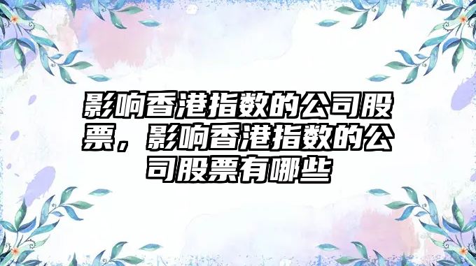 影響香港指數的公司股票，影響香港指數的公司股票有哪些