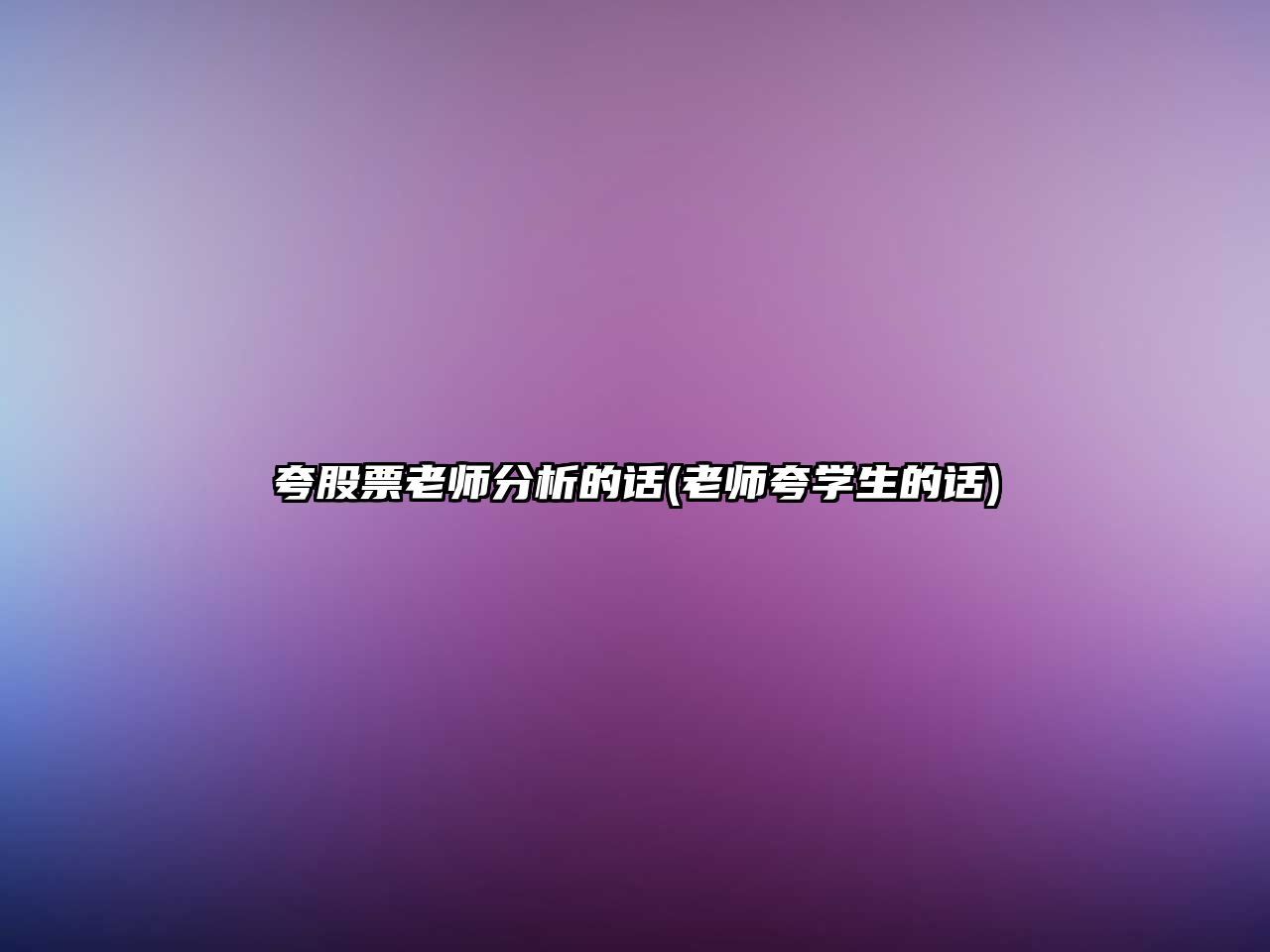 夸股票老師分析的話(huà)(老師夸學(xué)生的話(huà))