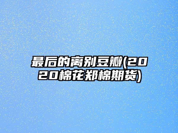 最后的離別豆瓣(2020棉花鄭棉期貨)