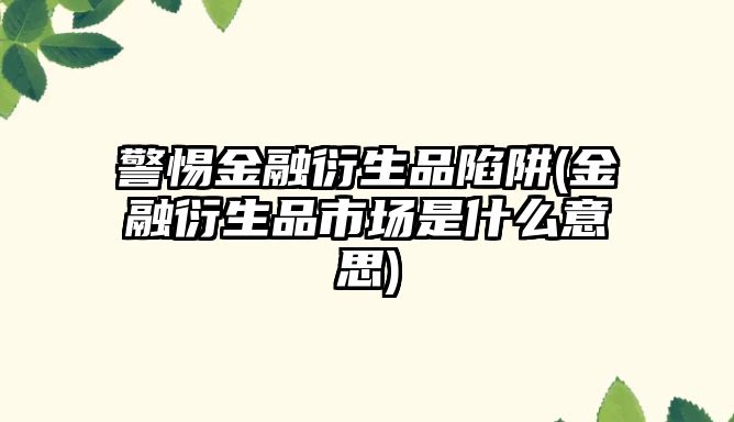 警惕金融衍生品陷阱(金融衍生品市場(chǎng)是什么意思)