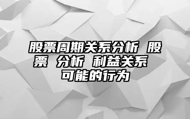 股票周期關(guān)系分析 股票 分析 利益關(guān)系 可能的行為