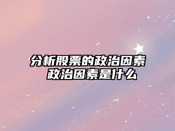 分析股票的政治因素 政治因素是什么