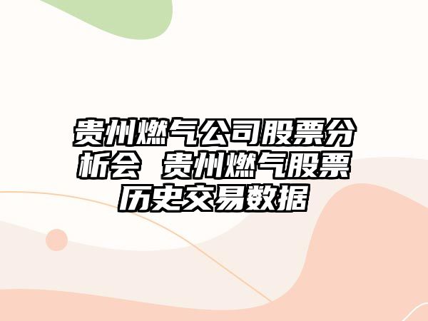 貴州燃氣公司股票分析會(huì ) 貴州燃氣股票歷史交易數據