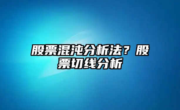 股票混沌分析法？股票切線(xiàn)分析