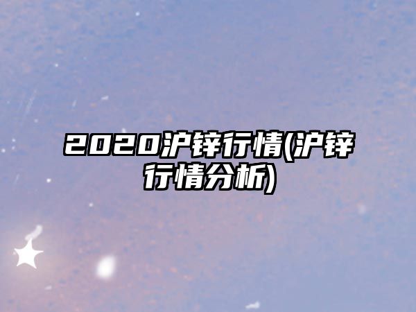 2020滬鋅行情(滬鋅行情分析)