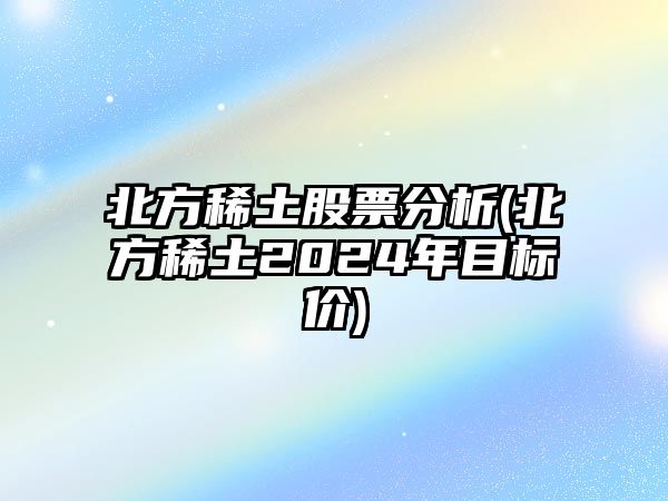 北方稀土股票分析(北方稀土2024年目標價(jià))