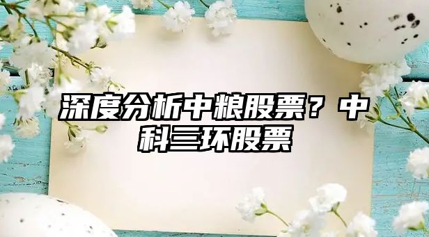 深度分析中糧股票？中科三環(huán)股票