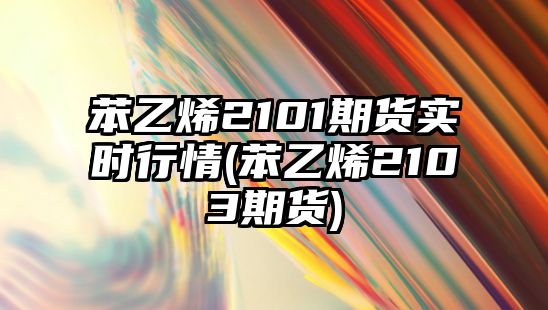 苯乙烯2101期貨實(shí)時(shí)行情(苯乙烯2103期貨)