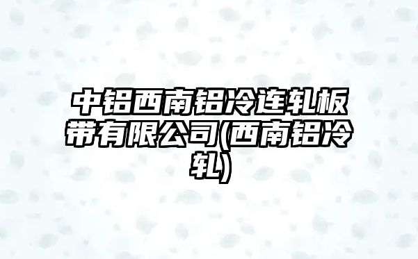 中鋁西南鋁冷連軋板帶有限公司(西南鋁冷軋)