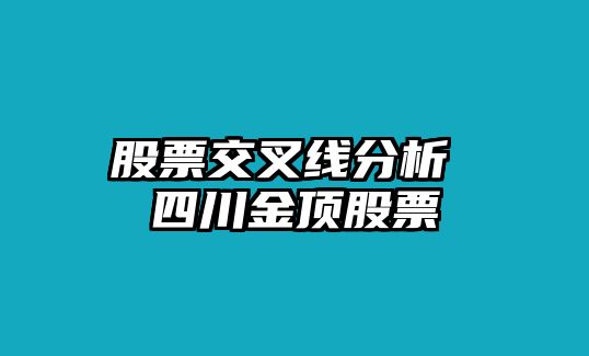 股票交叉線(xiàn)分析 四川金頂股票