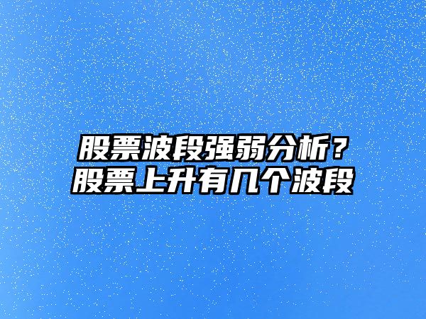 股票波段強弱分析？股票上升有幾個(gè)波段