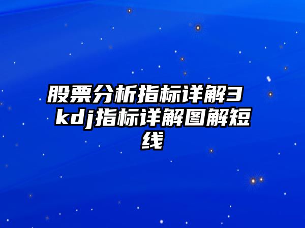 股票分析指標詳解3 kdj指標詳解圖解短線(xiàn)