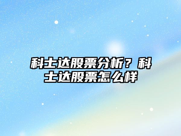 科士達股票分析？科士達股票怎么樣