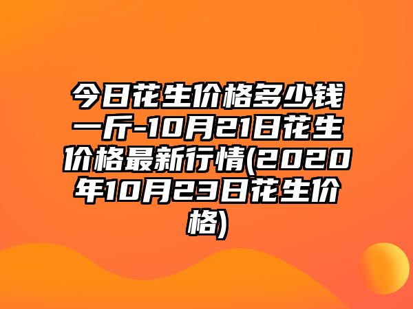 今日花生價(jià)格多少錢(qián)一斤-10月21日花生價(jià)格最新行情(2020年10月23日花生價(jià)格)