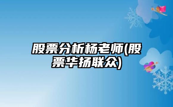 股票分析楊老師(股票華揚聯(lián)眾)