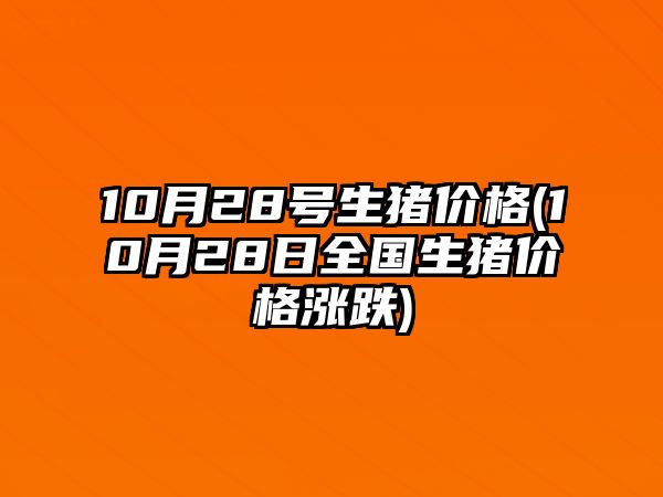 10月28號生豬價(jià)格(10月28日全國生豬價(jià)格漲跌)