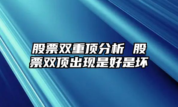 股票雙重頂分析 股票雙頂出現是好是壞