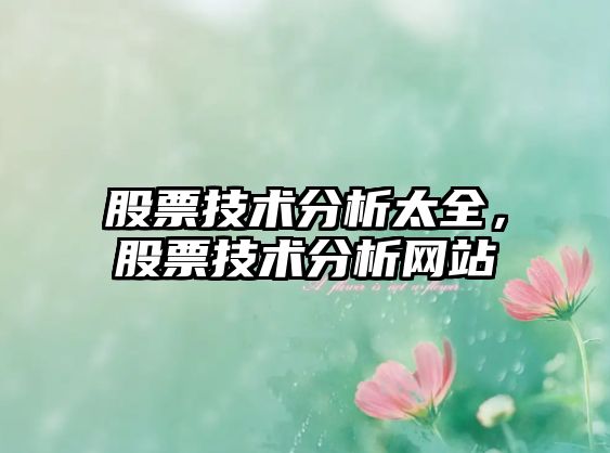 股票技術(shù)分析太全，股票技術(shù)分析網(wǎng)站