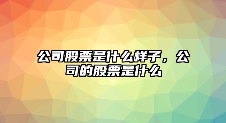 公司股票是什么樣子，公司的股票是什么