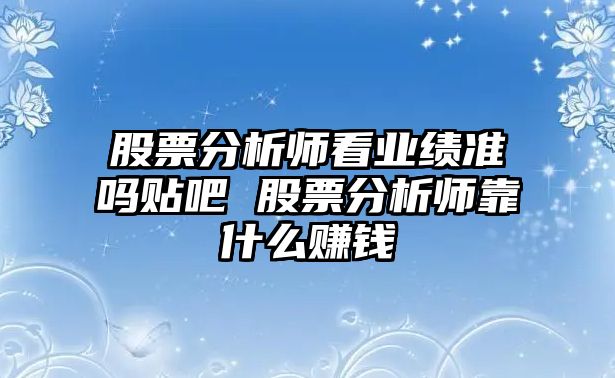 股票分析師看業(yè)績(jì)準嗎貼吧 股票分析師靠什么賺錢(qián)