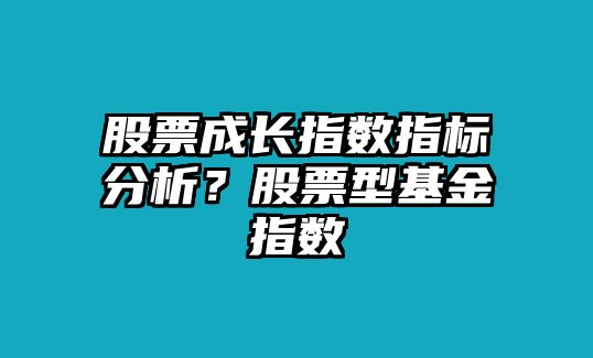 股票成長(cháng)指數指標分析？股票型基金指數