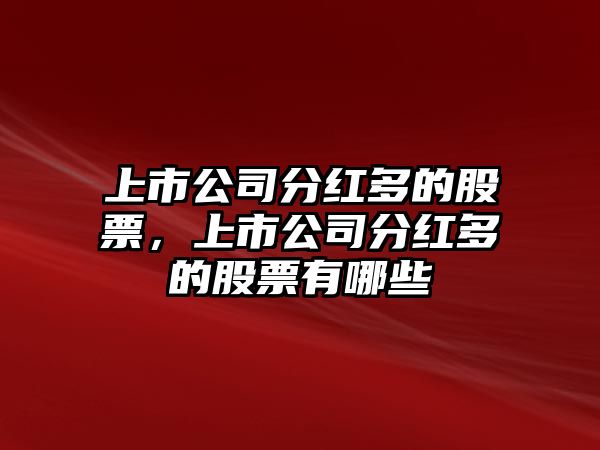 上市公司分紅多的股票，上市公司分紅多的股票有哪些