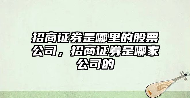 招商證券是哪里的股票公司，招商證券是哪家公司的