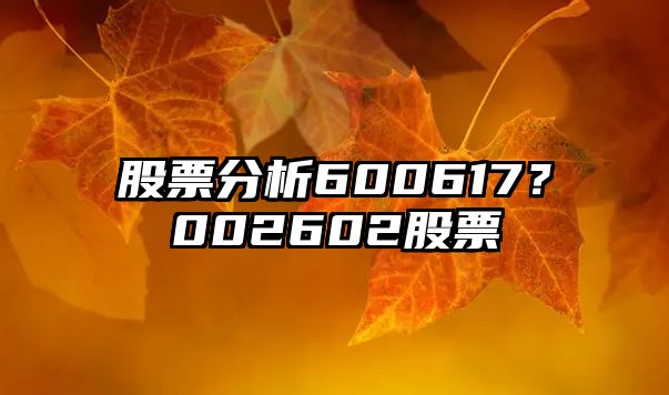 股票分析600617？002602股票