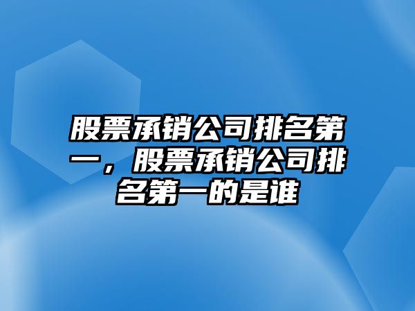 股票承銷(xiāo)公司排名第一，股票承銷(xiāo)公司排名第一的是誰(shuí)