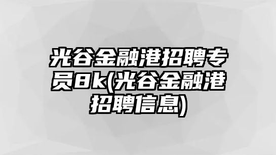 光谷金融港招聘專(zhuān)員8k(光谷金融港招聘信息)