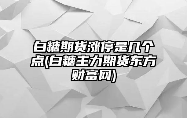 白糖期貨漲停是幾個(gè)點(diǎn)(白糖主力期貨東方財富網(wǎng))