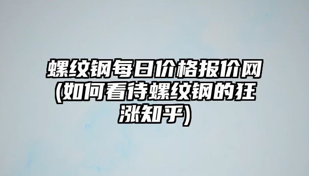 螺紋鋼每日價(jià)格報價(jià)網(wǎng)(如何看待螺紋鋼的狂漲知乎)