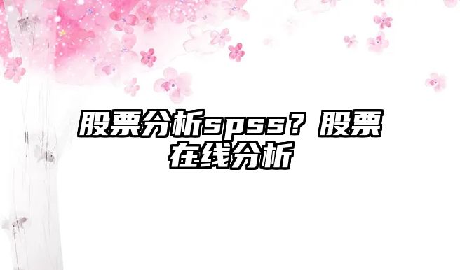 股票分析spss？股票在線(xiàn)分析