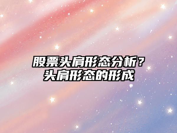 股票頭肩形態(tài)分析？頭肩形態(tài)的形成