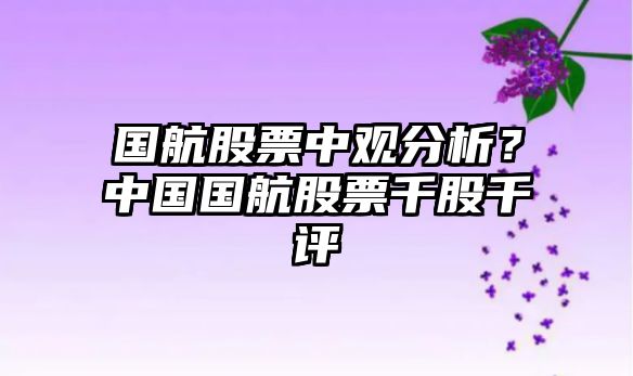 國航股票中觀(guān)分析？中國國航股票千股千評