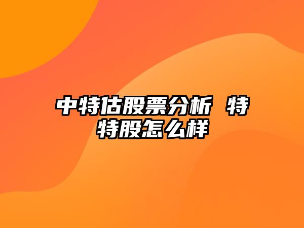 中特估股票分析 特特股怎么樣