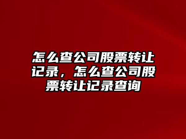 怎么查公司股票轉讓記錄，怎么查公司股票轉讓記錄查詢(xún)