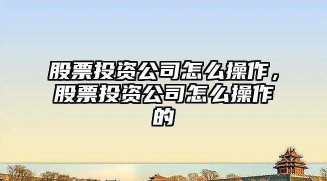 股票投資公司怎么操作，股票投資公司怎么操作的