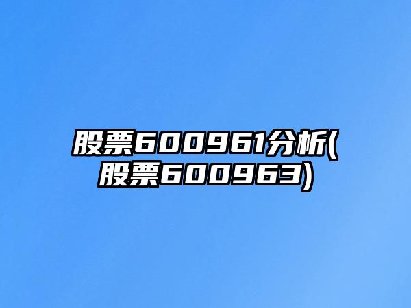 股票600961分析(股票600963)