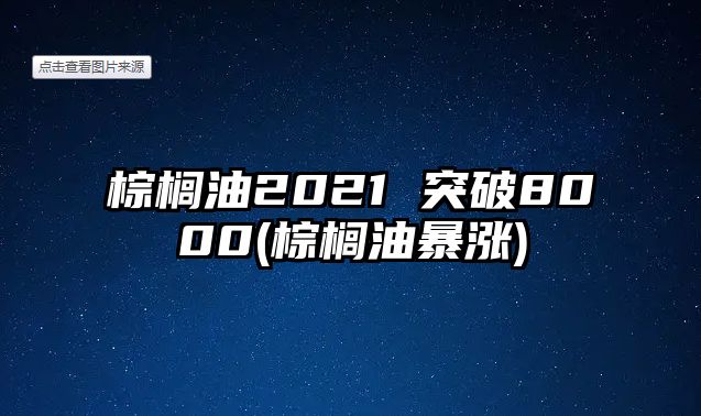 棕櫚油2021 突破8000(棕櫚油暴漲)