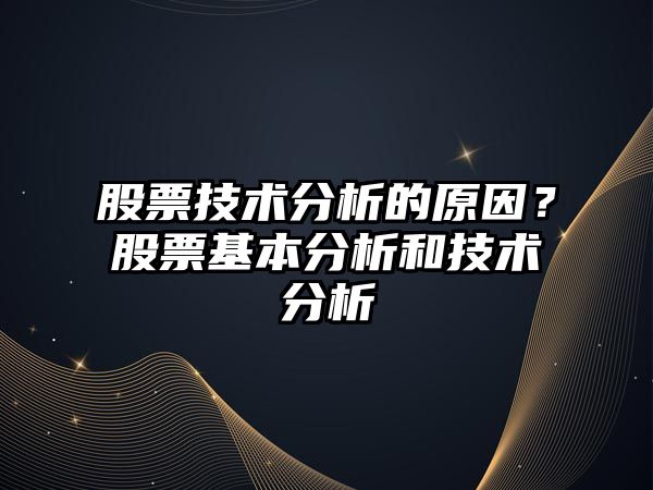 股票技術(shù)分析的原因？股票基本分析和技術(shù)分析