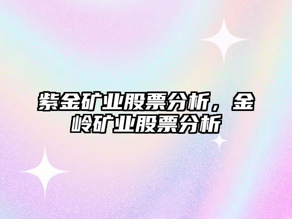 紫金礦業(yè)股票分析，金嶺礦業(yè)股票分析