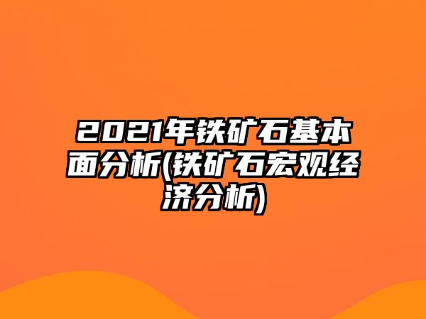 2021年鐵礦石基本面分析(鐵礦石宏觀(guān)經(jīng)濟分析)